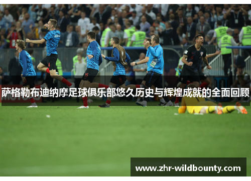 萨格勒布迪纳摩足球俱乐部悠久历史与辉煌成就的全面回顾