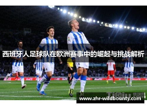 西班牙人足球队在欧洲赛事中的崛起与挑战解析 西班牙人足球队在欧洲赛事中的崛起与挑战解析