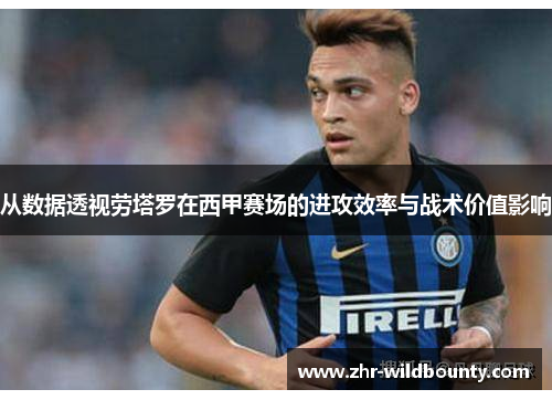 从数据透视劳塔罗在西甲赛场的进攻效率与战术价值影响 从数据透视劳塔罗在西甲赛场的进攻效率与战术价值影响