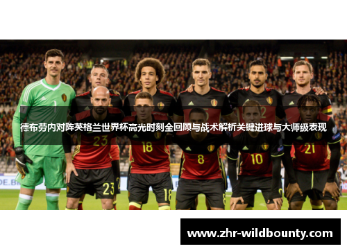 德布劳内对阵英格兰世界杯高光时刻全回顾与战术解析关键进球与大师级表现 德布劳内对阵英格兰世界杯高光时刻全回顾与战术解析关键进球与大师级表现