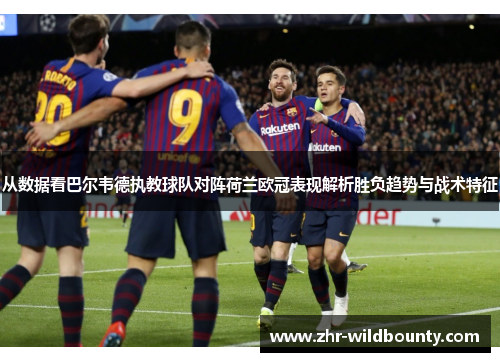 从数据看巴尔韦德执教球队对阵荷兰欧冠表现解析胜负趋势与战术特征