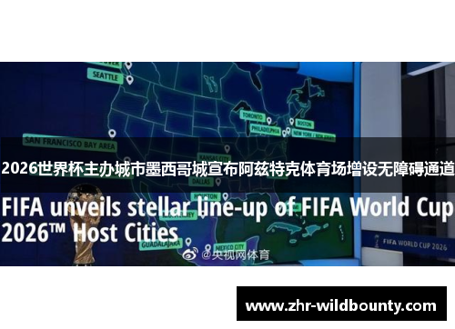 2026世界杯主办城市墨西哥城宣布阿兹特克体育场增设无障碍通道 2026世界杯主办城市墨西哥城宣布阿兹特克体育场增设无障碍通道